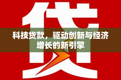 新店科技贷款，驱动创新与经济增长的新引擎