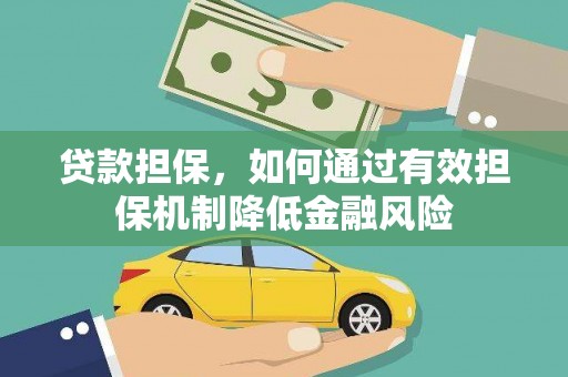 德格贷款担保，如何通过有效担保机制降低金融风险