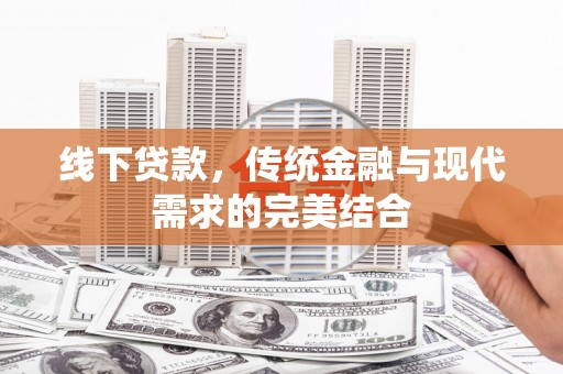 武功线下贷款，传统金融与现代需求的完美结合