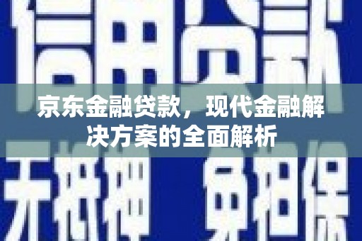 华蓥京东金融贷款，现代金融解决方案的全面解析