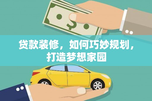 花山贷款装修，如何巧妙规划，打造梦想家园