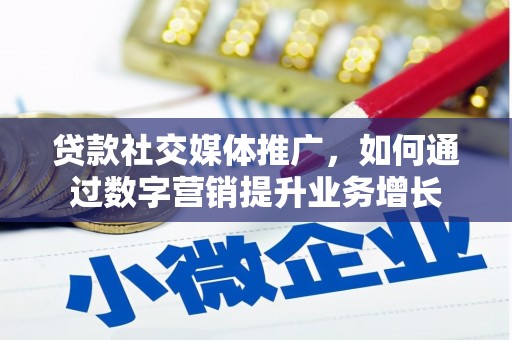 绥阳贷款社交媒体推广，如何通过数字营销提升业务增长