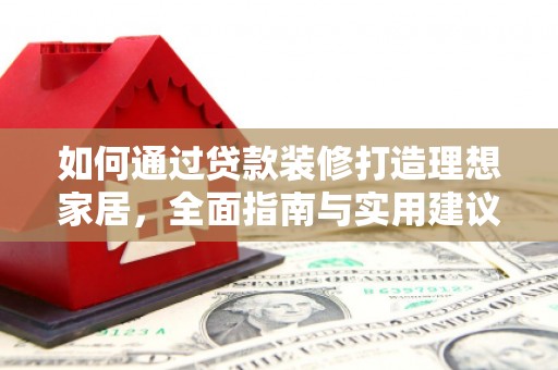 察右前旗如何通过贷款装修打造理想家居,全面指南与实用建议 察右前旗如何通过贷款装修打造理想家居,全面指南与实用建议