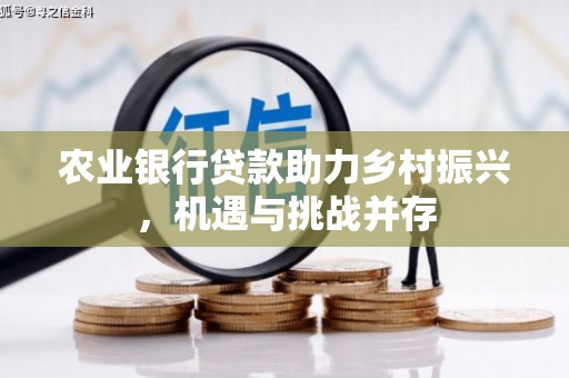 延边农业银行贷款助力乡村振兴，机遇与挑战并存