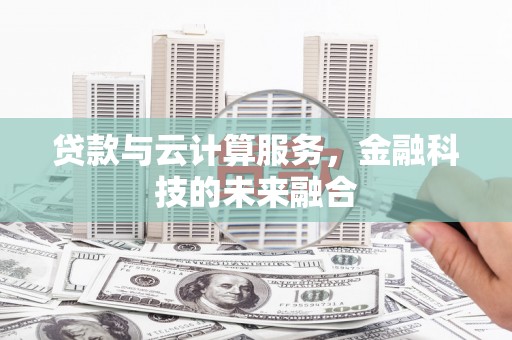 靖西贷款与云计算服务，金融科技的未来融合