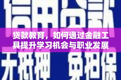 乌丘贷款教育，如何通过金融工具提升学习机会与职业发展