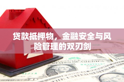 延庆贷款抵押物，金融安全与风险管理的双刃剑