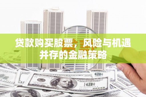 惠山贷款购买股票，风险与机遇并存的金融策略