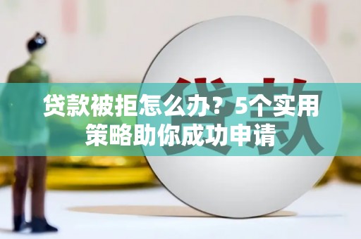 头份贷款被拒怎么办？5个实用策略助你成功申请