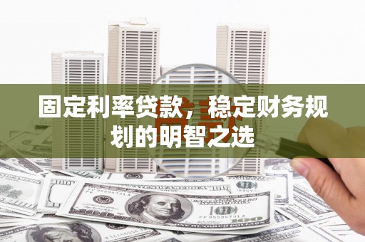 乌什固定利率贷款，稳定财务规划的明智之选