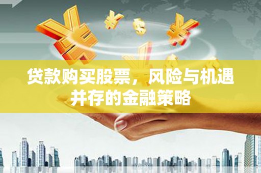 北京贷款购买股票，风险与机遇并存的金融策略