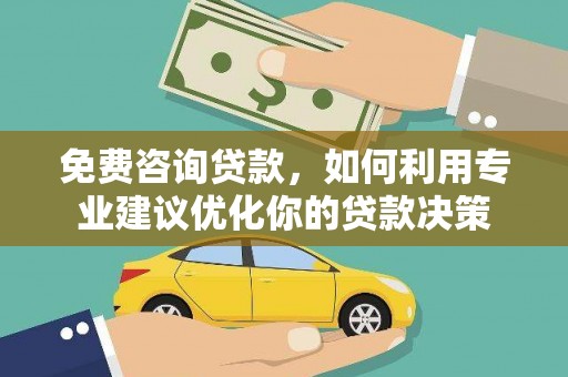 芗城免费咨询贷款，如何利用专业建议优化你的贷款决策