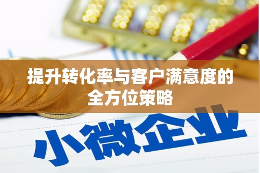 沈河提升转化率与客户满意度的全方位策略