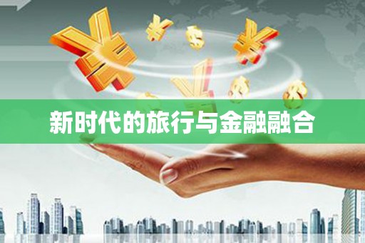 溧阳新时代的旅行与金融融合
