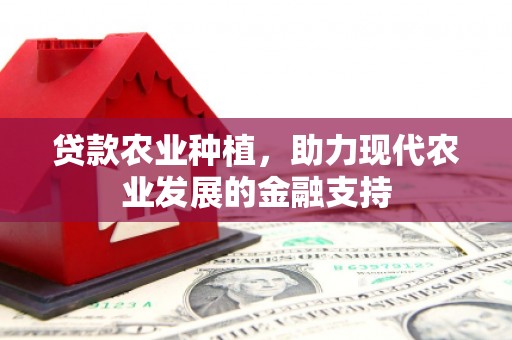 汕尾贷款农业种植，助力现代农业发展的金融支持